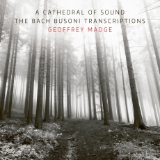 Geoffrey Madge - A Cathedral of Sound - The Bach Busoni Transcriptions