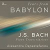 Tears From Babylon: J.S. Bach Piano Transcriptions - Alexandra Papastefanou