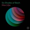 Six Shades of Bach: Suites after Bach's Cello Suites - Max Lilja